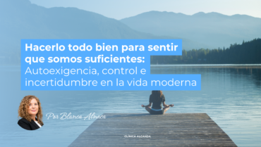 Hacerlo todo bien para sentir que somos suficientes: Autoexigencia, control e incertidumbre en la vida moderna.